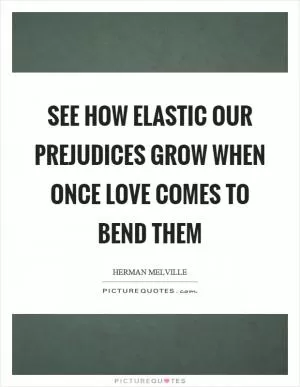 See how elastic our prejudices grow when once love comes to bend them Picture Quote #1