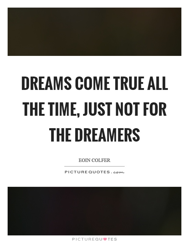 Dreams come true all the time, just not for the dreamers Picture Quote #1