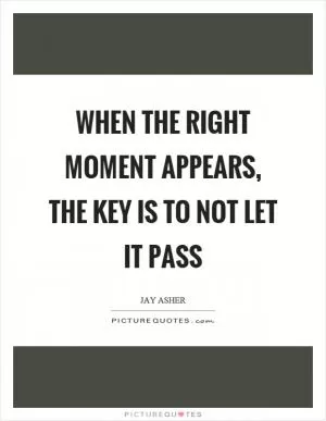 When the right moment appears, the key is to not let it pass Picture Quote #1