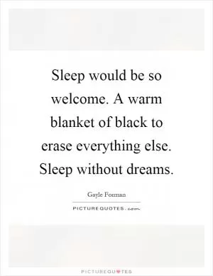 Sleep would be so welcome. A warm blanket of black to erase everything else. Sleep without dreams Picture Quote #1
