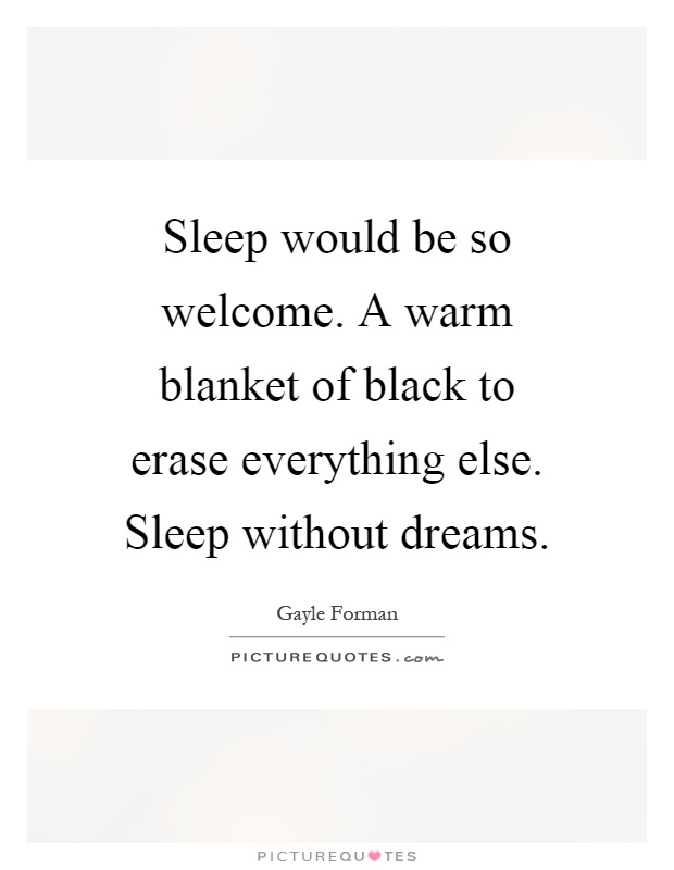 Sleep would be so welcome. A warm blanket of black to erase everything else. Sleep without dreams Picture Quote #1