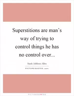 Superstitions are man’s way of trying to control things he has no control over Picture Quote #1