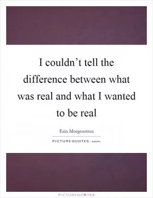 I couldn’t tell the difference between what was real and what I wanted to be real Picture Quote #1
