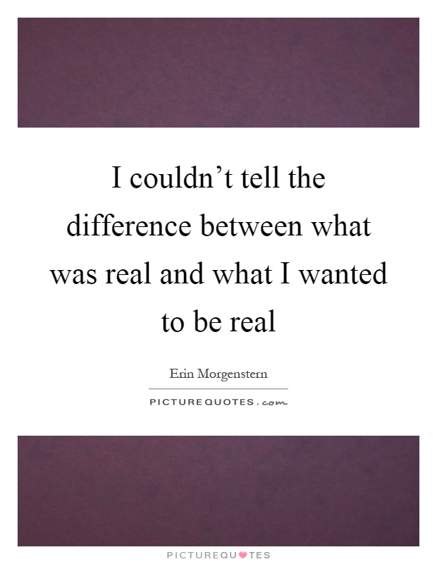 I couldn't tell the difference between what was real and what I wanted to be real Picture Quote #1