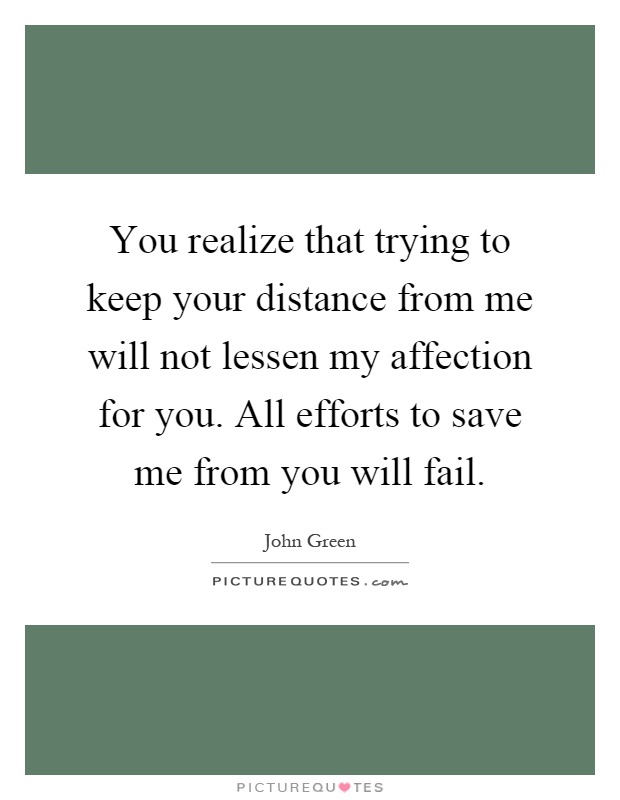 You realize that trying to keep your distance from me will not lessen my affection for you. All efforts to save me from you will fail Picture Quote #1