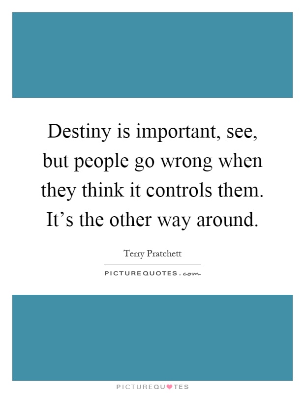 Destiny is important, see, but people go wrong when they think it controls them. It's the other way around Picture Quote #1