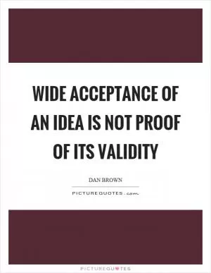 Wide acceptance of an idea is not proof of its validity Picture Quote #1