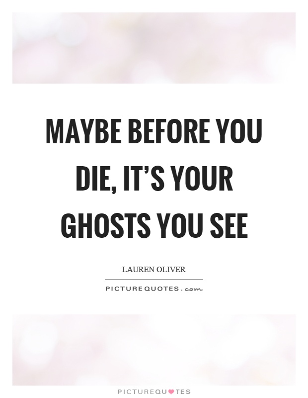 Maybe before you die, it's your ghosts you see Picture Quote #1