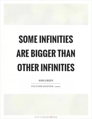 Some infinities are bigger than other infinities Picture Quote #1