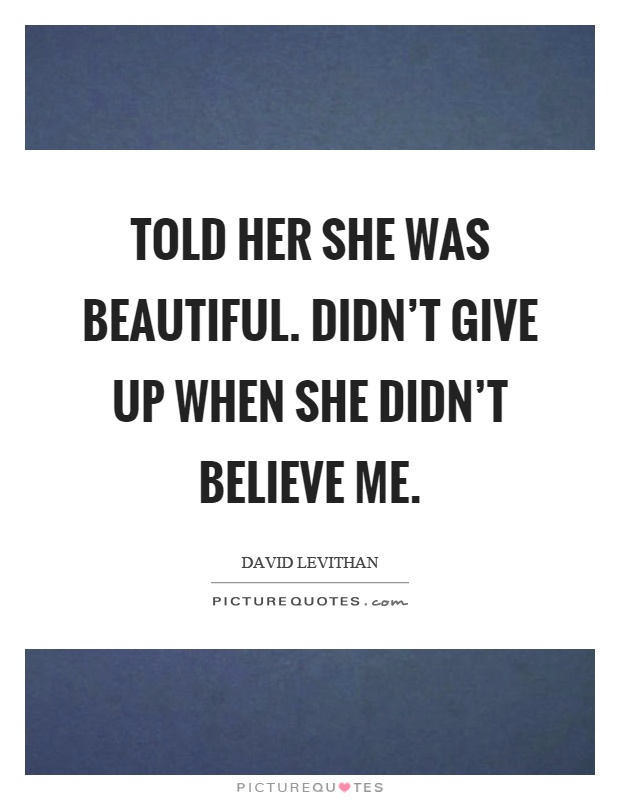 Told her she was beautiful. Didn't give up when she didn't believe me Picture Quote #1