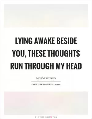 Lying awake beside you, these thoughts run through my head Picture Quote #1