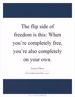 The flip side of freedom is this: When you’re completely free, you’re also completely on your own Picture Quote #1