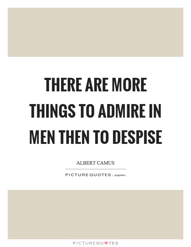 There are more things to admire in men then to despise Picture Quote #1