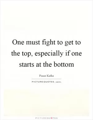 One must fight to get to the top, especially if one starts at the bottom Picture Quote #1