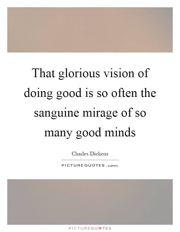 That glorious vision of doing good is so often the sanguine mirage of so many good minds Picture Quote #1