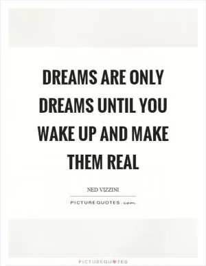 Dreams are only dreams until you wake up and make them real Picture Quote #1
