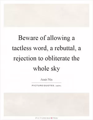 Beware of allowing a tactless word, a rebuttal, a rejection to obliterate the whole sky Picture Quote #1