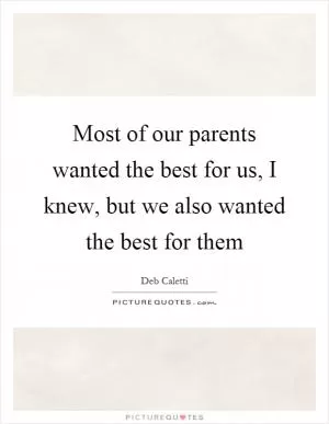 Most of our parents wanted the best for us, I knew, but we also wanted the best for them Picture Quote #1