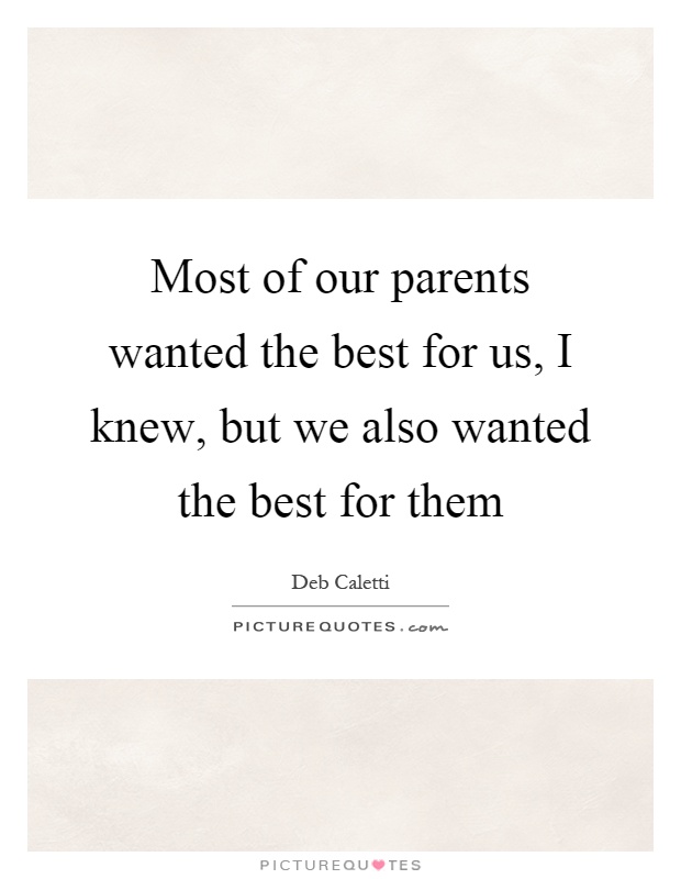 Most of our parents wanted the best for us, I knew, but we also wanted the best for them Picture Quote #1