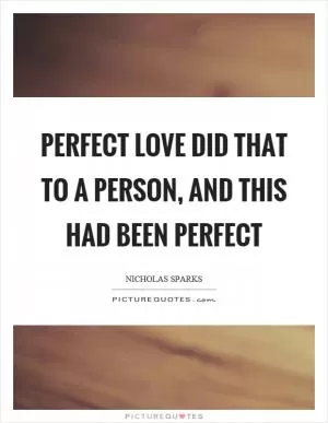 Perfect love did that to a person, and this had been perfect Picture Quote #1