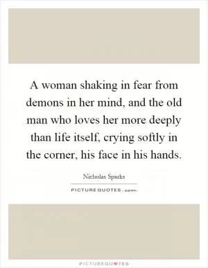 A woman shaking in fear from demons in her mind, and the old man who loves her more deeply than life itself, crying softly in the corner, his face in his hands Picture Quote #1