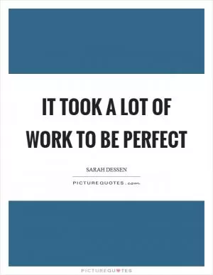 It took a lot of work to be perfect Picture Quote #1
