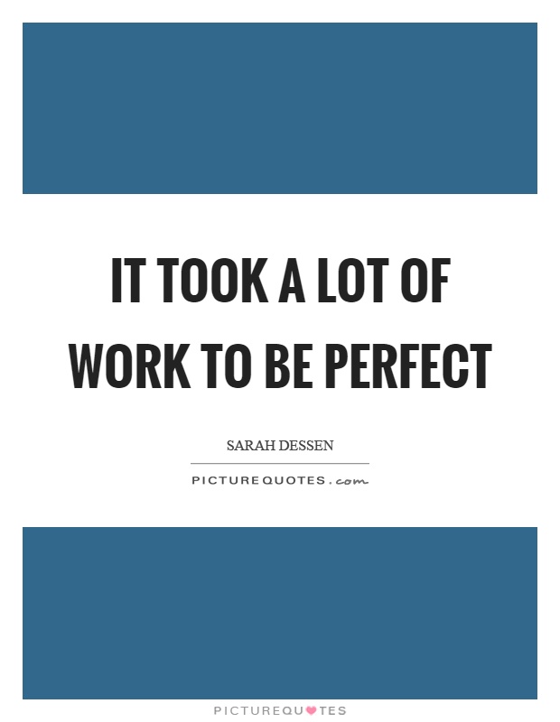 It took a lot of work to be perfect Picture Quote #1