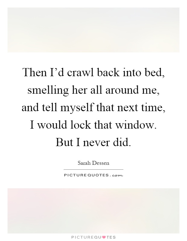 Then I'd crawl back into bed, smelling her all around me, and tell myself that next time, I would lock that window. But I never did Picture Quote #1