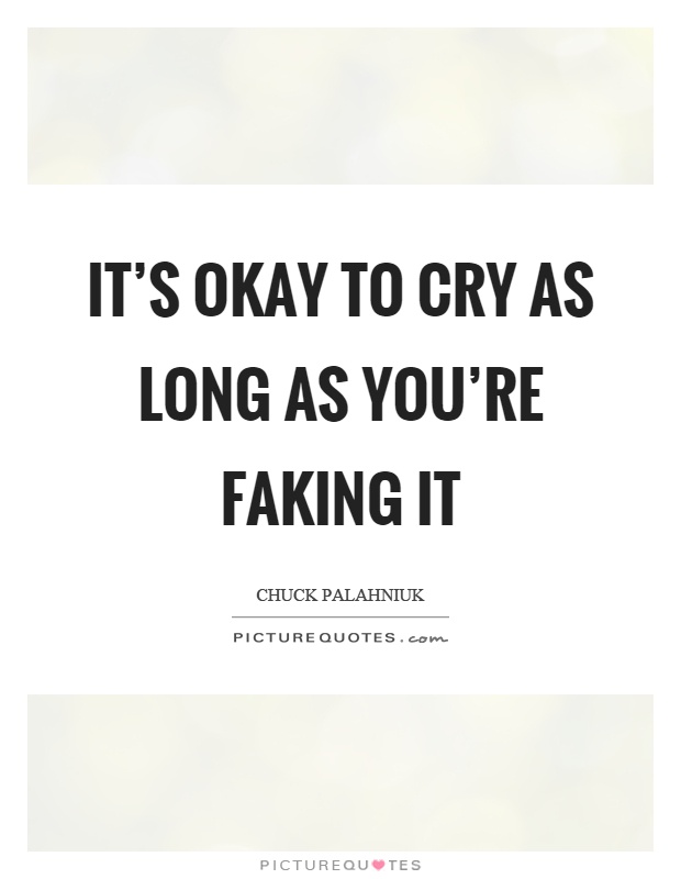 It's okay to cry as long as you're faking it Picture Quote #1