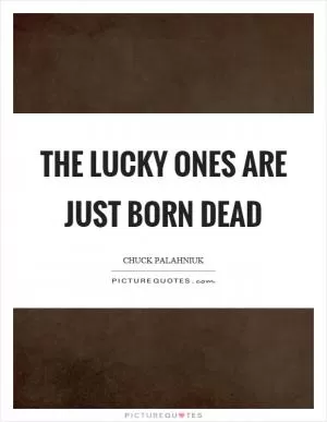 The lucky ones are just born dead Picture Quote #1