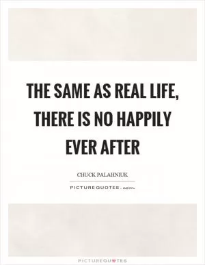 The same as real life, there is no happily ever after Picture Quote #1