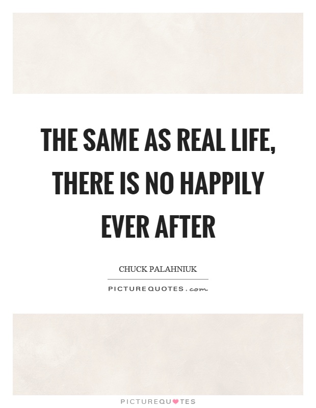 The same as real life, there is no happily ever after Picture Quote #1