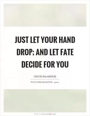 Just let your hand drop; and let fate decide for you Picture Quote #1
