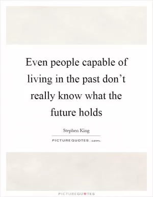 Even people capable of living in the past don’t really know what the future holds Picture Quote #1