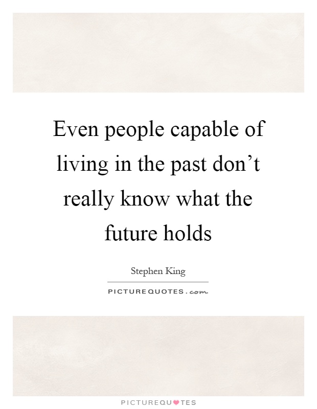 Even people capable of living in the past don't really know what the future holds Picture Quote #1