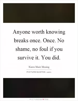Anyone worth knowing breaks once. Once. No shame, no foul if you survive it. You did Picture Quote #1