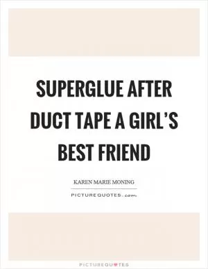 Superglue after duct tape a girl’s best friend Picture Quote #1