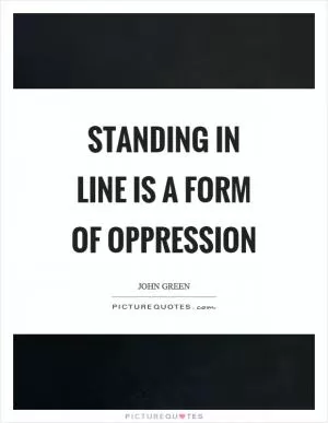 Standing in line is a form of oppression Picture Quote #1