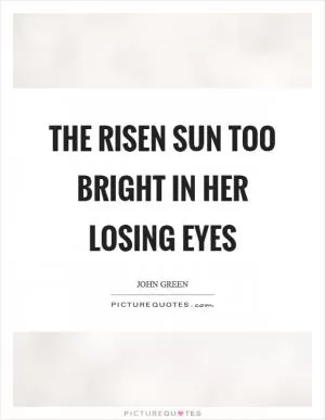 The risen sun too bright in her losing eyes Picture Quote #1