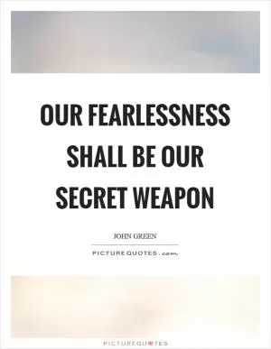 Our fearlessness shall be our secret weapon Picture Quote #1