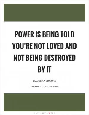 Power is being told you’re not loved and not being destroyed by it Picture Quote #1