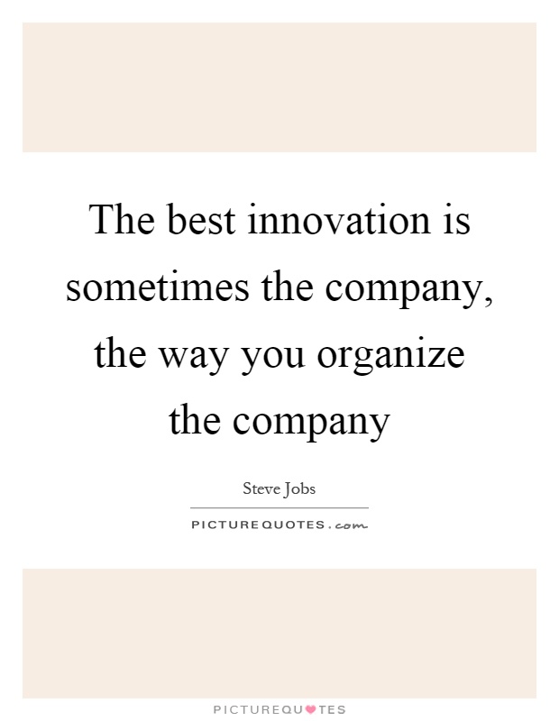 The best innovation is sometimes the company, the way you organize the company Picture Quote #1