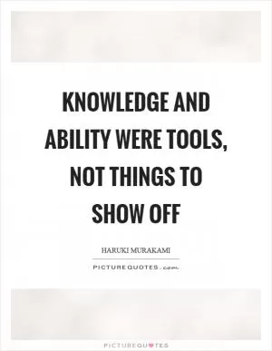 Knowledge and ability were tools, not things to show off Picture Quote #1