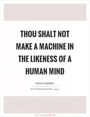 Thou shalt not make a machine in the likeness of a human mind Picture Quote #1
