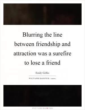 Blurring the line between friendship and attraction was a surefire to lose a friend Picture Quote #1