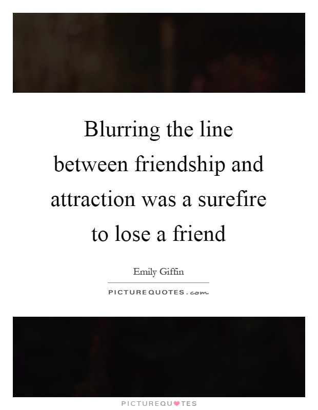 Blurring the line between friendship and attraction was a surefire to lose a friend Picture Quote #1