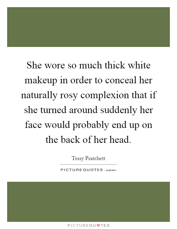 She wore so much thick white makeup in order to conceal her naturally rosy complexion that if she turned around suddenly her face would probably end up on the back of her head Picture Quote #1