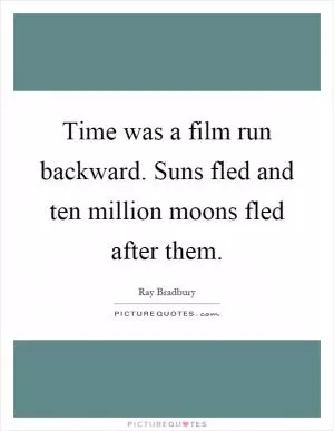 Time was a film run backward. Suns fled and ten million moons fled after them Picture Quote #1