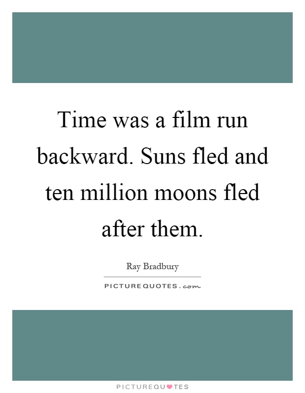 Time was a film run backward. Suns fled and ten million moons fled after them Picture Quote #1