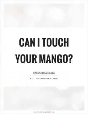 Can I touch your mango? Picture Quote #1